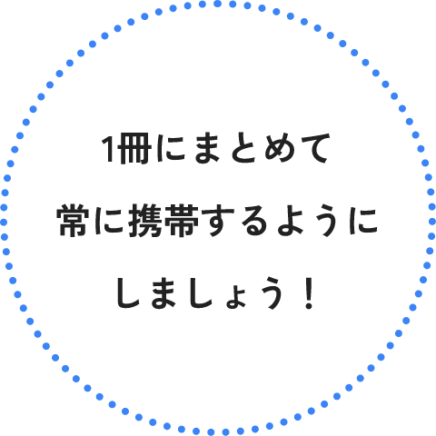 1冊にまとめて、常に携帯するようにしましょう！